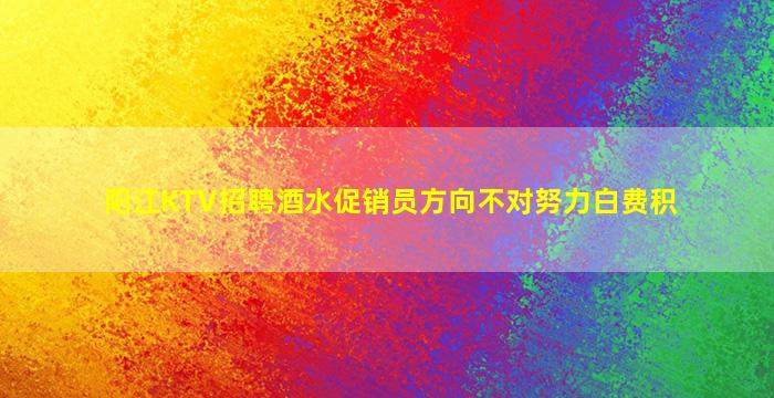 阳江KTV招聘酒水促销员方向不对努力白费积